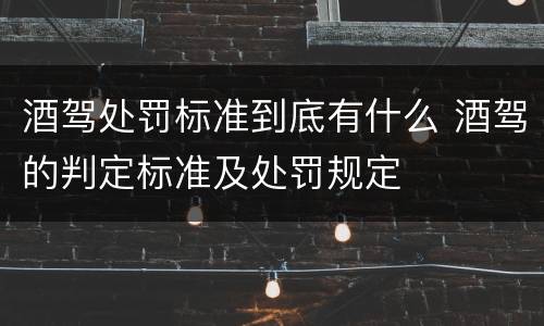 酒驾处罚标准到底有什么 酒驾的判定标准及处罚规定