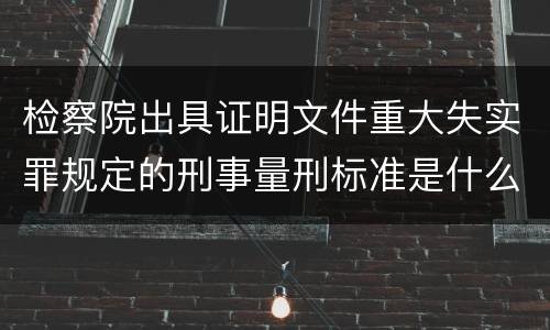 检察院出具证明文件重大失实罪规定的刑事量刑标准是什么