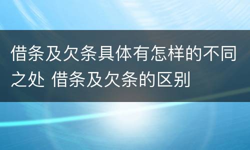 借条及欠条具体有怎样的不同之处 借条及欠条的区别