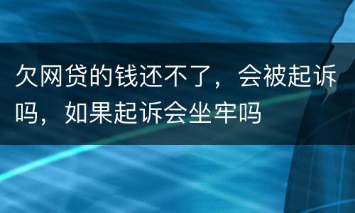 欠网贷的钱还不了，会被起诉吗，如果起诉会坐牢吗