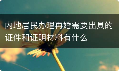 内地居民办理再婚需要出具的证件和证明材料有什么