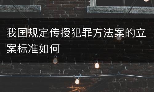 我国规定传授犯罪方法案的立案标准如何