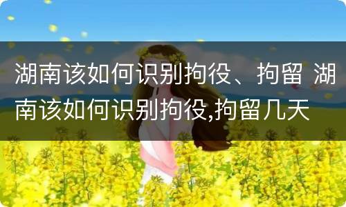 湖南该如何识别拘役、拘留 湖南该如何识别拘役,拘留几天