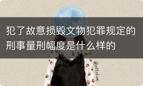犯了故意损毁文物犯罪规定的刑事量刑幅度是什么样的