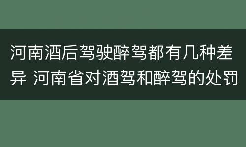 河南酒后驾驶醉驾都有几种差异 河南省对酒驾和醉驾的处罚