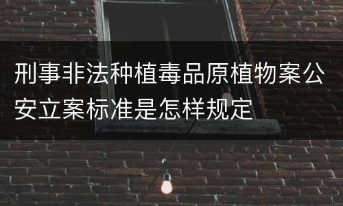 刑事非法种植毒品原植物案公安立案标准是怎样规定