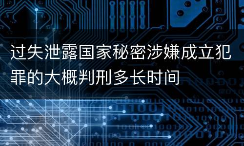 过失泄露国家秘密涉嫌成立犯罪的大概判刑多长时间