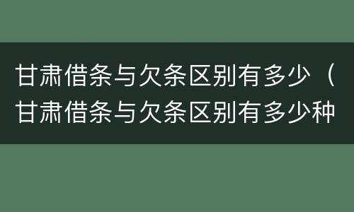 甘肃借条与欠条区别有多少（甘肃借条与欠条区别有多少种）