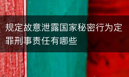 规定故意泄露国家秘密行为定罪刑事责任有哪些
