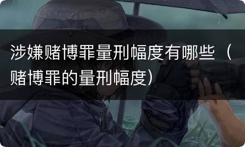 涉嫌赌博罪量刑幅度有哪些（赌博罪的量刑幅度）