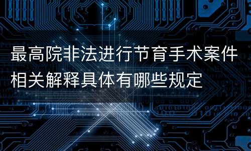 最高院非法进行节育手术案件相关解释具体有哪些规定