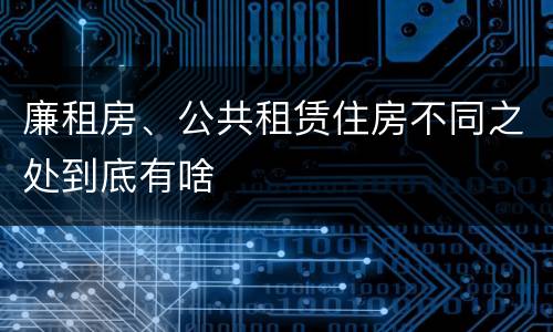 廉租房、公共租赁住房不同之处到底有啥