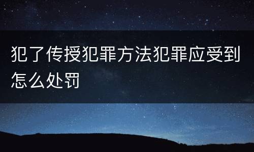 犯了传授犯罪方法犯罪应受到怎么处罚