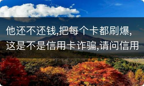 他还不还钱,把每个卡都刷爆,这是不是信用卡诈骗,请问信用卡诈骗罪构成要件是什么