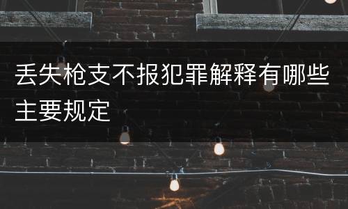 丢失枪支不报犯罪解释有哪些主要规定