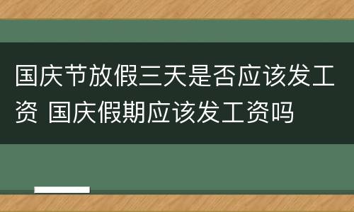 国庆节放假三天是否应该发工资 国庆假期应该发工资吗