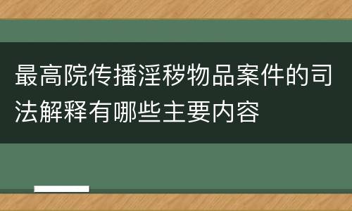 最高院传播淫秽物品案件的司法解释有哪些主要内容