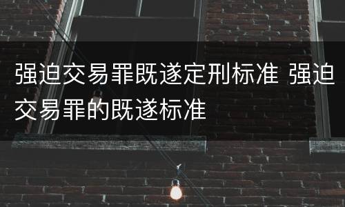 强迫交易罪既遂定刑标准 强迫交易罪的既遂标准
