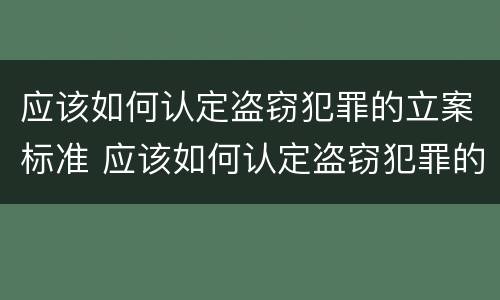 应该如何认定盗窃犯罪的立案标准 应该如何认定盗窃犯罪的立案标准是
