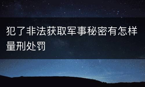 犯了非法获取军事秘密有怎样量刑处罚