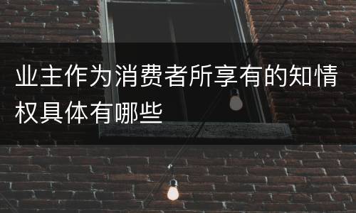 业主作为消费者所享有的知情权具体有哪些