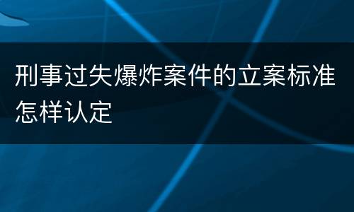 刑事过失爆炸案件的立案标准怎样认定