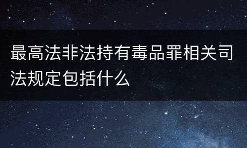 最高法非法持有毒品罪相关司法规定包括什么