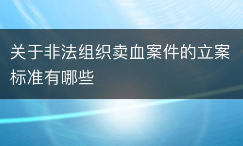 关于非法组织卖血案件的立案标准有哪些