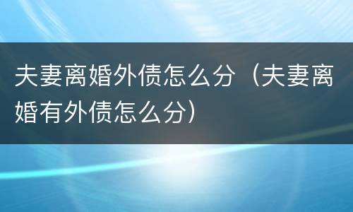 夫妻离婚外债怎么分（夫妻离婚有外债怎么分）
