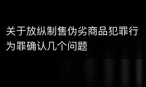 关于放纵制售伪劣商品犯罪行为罪确认几个问题