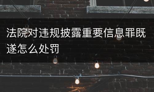 法院对违规披露重要信息罪既遂怎么处罚