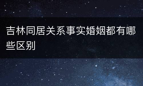 吉林同居关系事实婚姻都有哪些区别