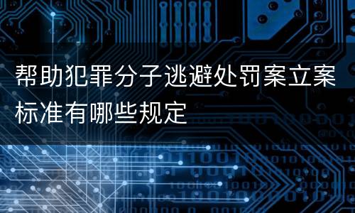帮助犯罪分子逃避处罚案立案标准有哪些规定