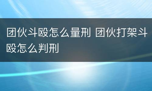团伙斗殴怎么量刑 团伙打架斗殴怎么判刑
