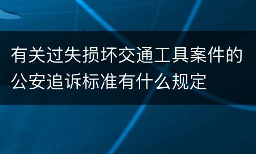 有关过失损坏交通工具案件的公安追诉标准有什么规定