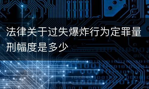 法律关于过失爆炸行为定罪量刑幅度是多少
