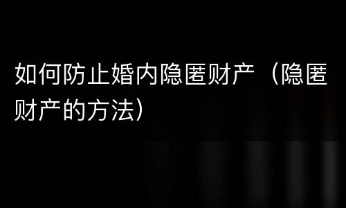 如何防止婚内隐匿财产（隐匿财产的方法）