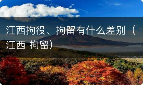 江西拘役、拘留有什么差别（江西 拘留）