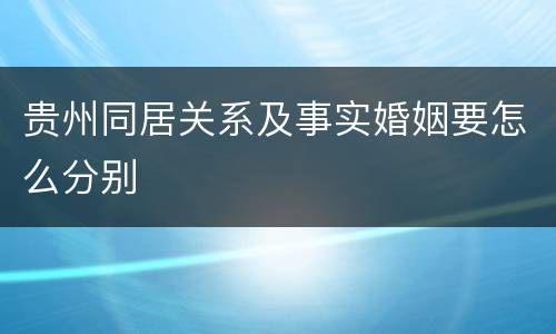 贵州同居关系及事实婚姻要怎么分别