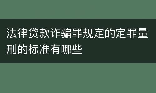 法律贷款诈骗罪规定的定罪量刑的标准有哪些