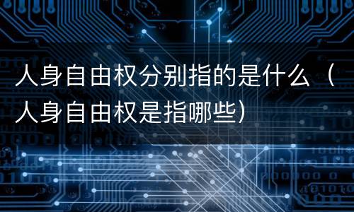 人身自由权分别指的是什么（人身自由权是指哪些）