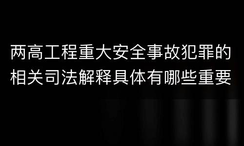 两高工程重大安全事故犯罪的相关司法解释具体有哪些重要规定