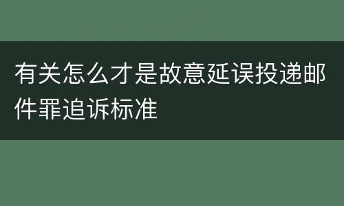 有关怎么才是故意延误投递邮件罪追诉标准
