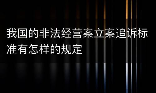 我国的非法经营案立案追诉标准有怎样的规定
