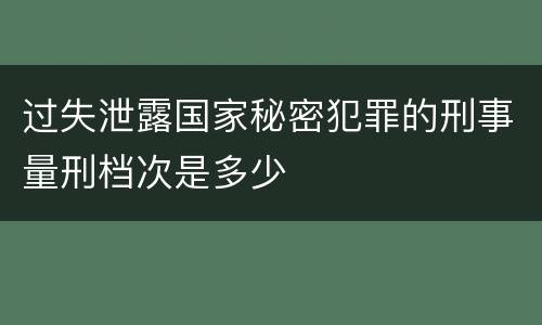 过失泄露国家秘密犯罪的刑事量刑档次是多少