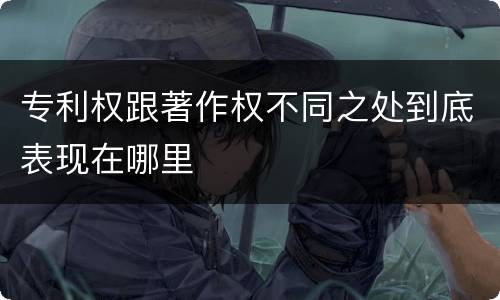 专利权跟著作权不同之处到底表现在哪里