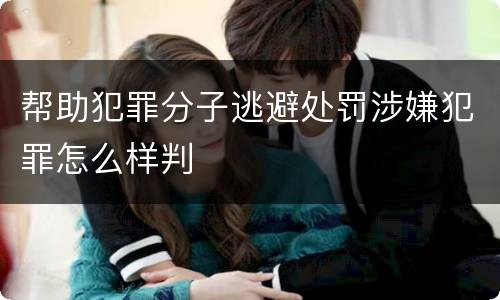 帮助犯罪分子逃避处罚涉嫌犯罪怎么样判