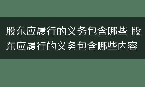 股东应履行的义务包含哪些 股东应履行的义务包含哪些内容