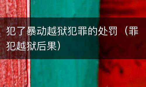 犯了暴动越狱犯罪的处罚（罪犯越狱后果）