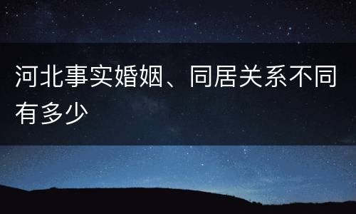 河北事实婚姻、同居关系不同有多少